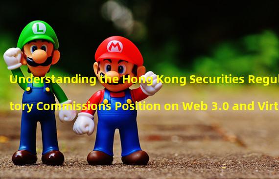 Understanding the Hong Kong Securities Regulatory Commissions Position on Web 3.0 and Virtual Assets