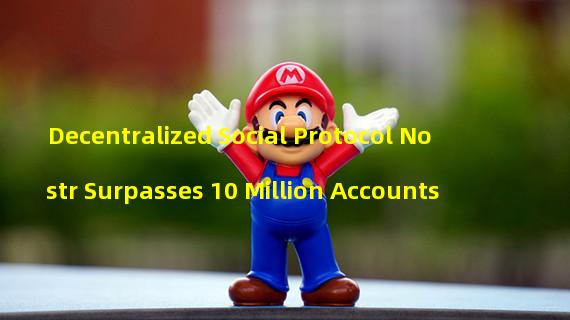 Decentralized Social Protocol Nostr Surpasses 10 Million Accounts