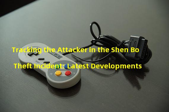Tracking the Attacker in the Shen Bo Theft Incident: Latest Developments