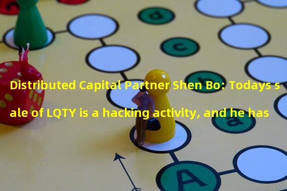 Distributed Capital Partner Shen Bo: Todays sale of LQTY is a hacking activity, and he has long-term confidence in LQTY and has never sold it