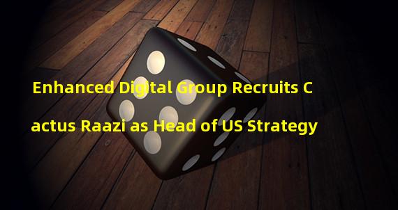 Enhanced Digital Group Recruits Cactus Raazi as Head of US Strategy