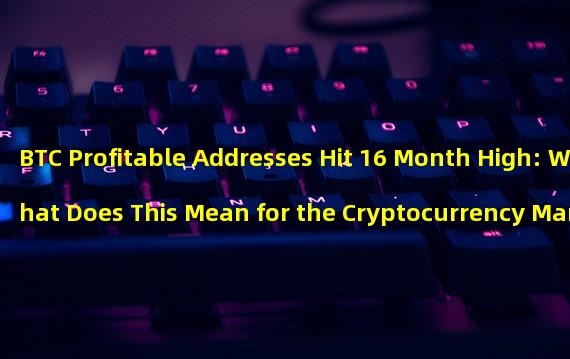 BTC Profitable Addresses Hit 16 Month High: What Does This Mean for the Cryptocurrency Market?