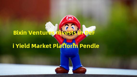 Bixin Ventures Invests in DeFi Yield Market Platform Pendle