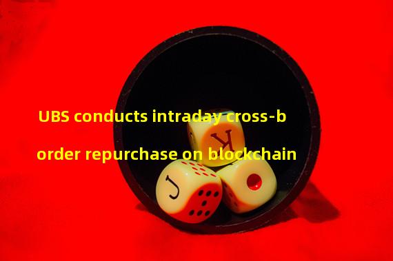 UBS conducts intraday cross-border repurchase on blockchain