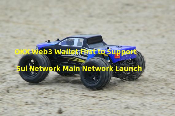 OKX Web3 Wallet First to Support Sui Network Main Network Launch