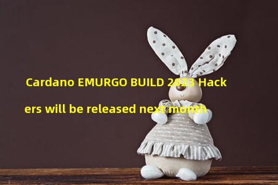 Cardano EMURGO BUILD 2023 Hackers will be released next month