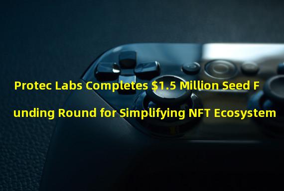 Protec Labs Completes $1.5 Million Seed Funding Round for Simplifying NFT Ecosystem