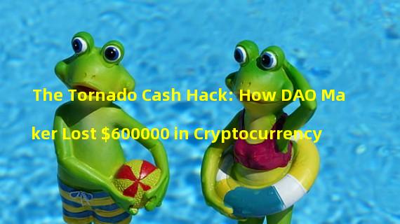 The Tornado Cash Hack: How DAO Maker Lost $600000 in Cryptocurrency