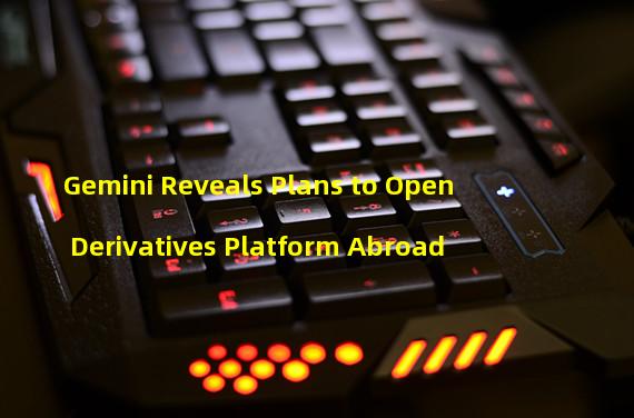 Gemini Reveals Plans to Open Derivatives Platform Abroad
