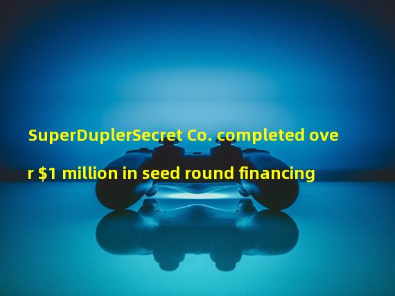 SuperDuplerSecret Co. completed over $1 million in seed round financing