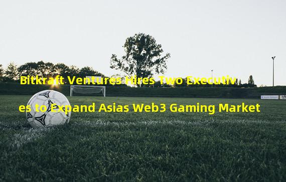 Bitkraft Ventures Hires Two Executives to Expand Asias Web3 Gaming Market