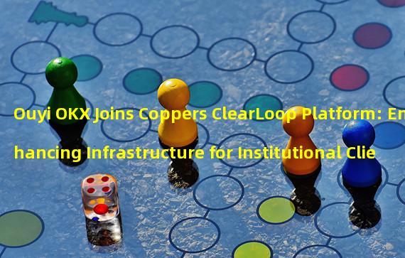 Ouyi OKX Joins Coppers ClearLoop Platform: Enhancing Infrastructure for Institutional Clients