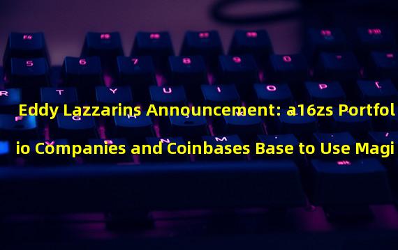Eddy Lazzarins Announcement: a16zs Portfolio Companies and Coinbases Base to Use Magi