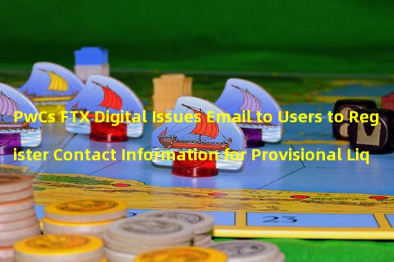 PwCs FTX Digital Issues Email to Users to Register Contact Information for Provisional Liquidation