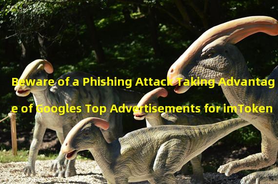 Beware of a Phishing Attack Taking Advantage of Googles Top Advertisements for imToken