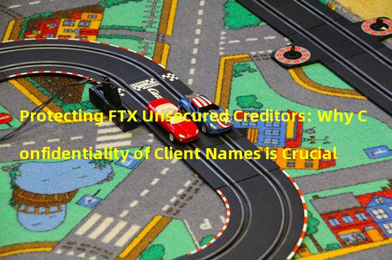 Protecting FTX Unsecured Creditors: Why Confidentiality of Client Names is Crucial