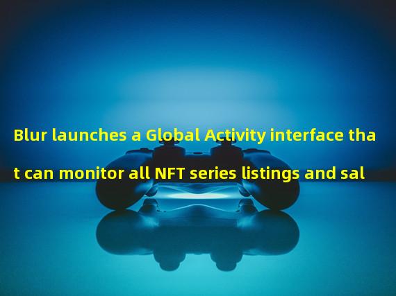 Blur launches a Global Activity interface that can monitor all NFT series listings and sales activities
