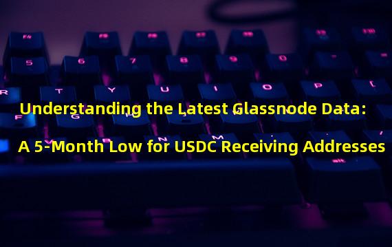 Understanding the Latest Glassnode Data: A 5-Month Low for USDC Receiving Addresses