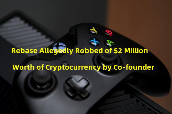 Rebase Allegedly Robbed of $2 Million Worth of Cryptocurrency by Co-founder