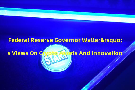 Federal Reserve Governor Waller’s Views On Crypto Assets And Innovation