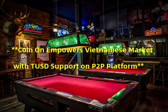 **Coin On Empowers Vietnamese Market with TUSD Support on P2P Platform**