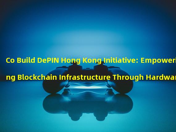 Co Build DePIN Hong Kong Initiative: Empowering Blockchain Infrastructure Through Hardware Devices