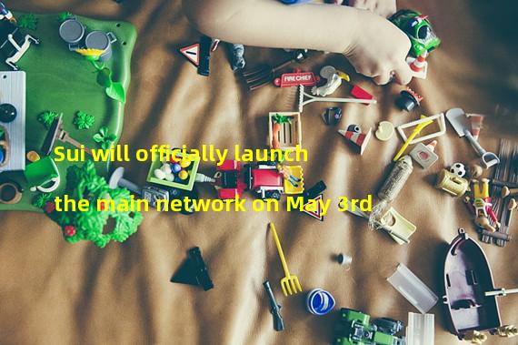 Sui will officially launch the main network on May 3rd
