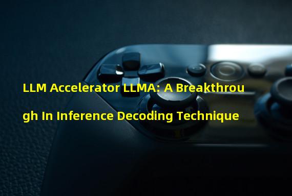 LLM Accelerator LLMA: A Breakthrough In Inference Decoding Technique