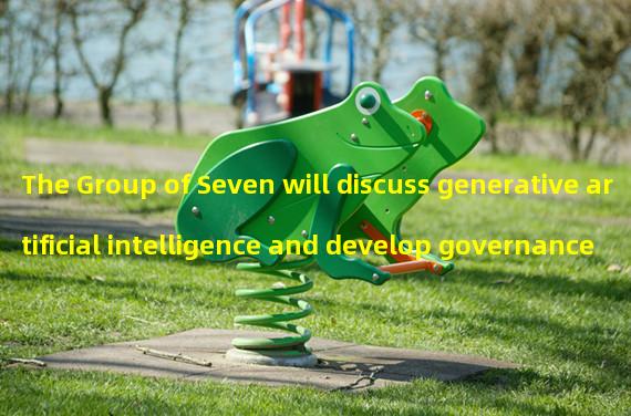 The Group of Seven will discuss generative artificial intelligence and develop governance plans during the summit
