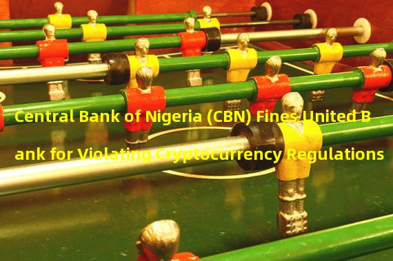 Central Bank of Nigeria (CBN) Fines United Bank for Violating Cryptocurrency Regulations
