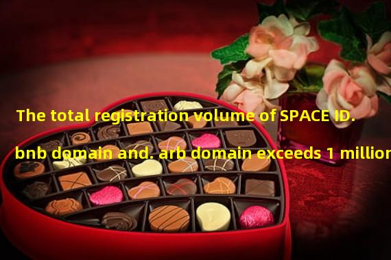 The total registration volume of SPACE ID. bnb domain and. arb domain exceeds 1 million