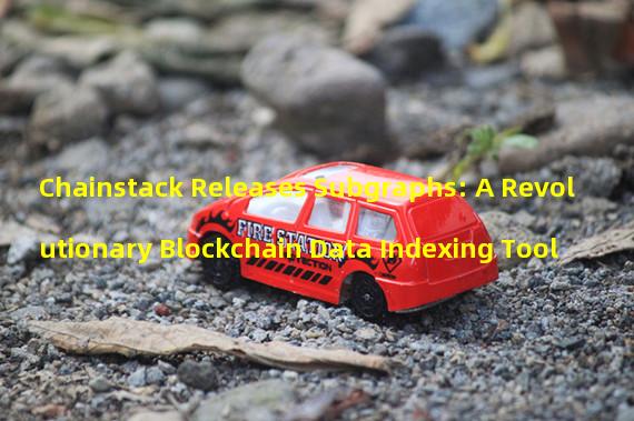 Chainstack Releases Subgraphs: A Revolutionary Blockchain Data Indexing Tool