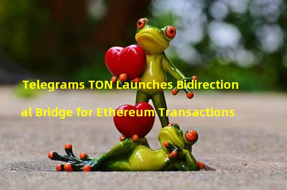 Telegrams TON Launches Bidirectional Bridge for Ethereum Transactions