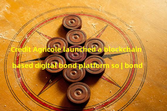 Credit Agricole launched a blockchain based digital bond platform so | bond