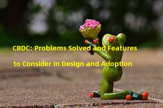 CBDC: Problems Solved and Features to Consider In Design and Adoption