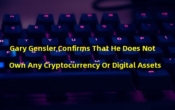 Gary Gensler Confirms That He Does Not Own Any Cryptocurrency Or Digital Assets