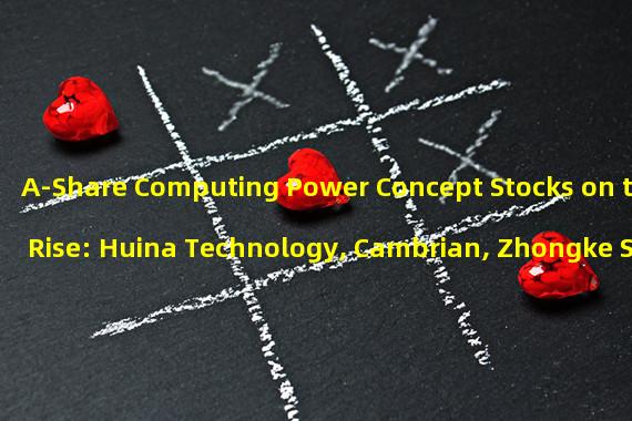 A-Share Computing Power Concept Stocks on the Rise: Huina Technology, Cambrian, Zhongke Shuguang, and More Show Strong Growth