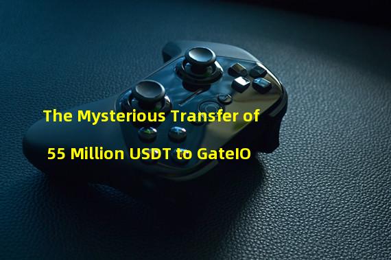 The Mysterious Transfer of 55 Million USDT to GateIO