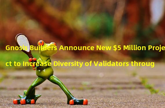 Gnosis Builders Announce New $5 Million Project to Increase Diversity of Validators through Incentive Mechanisms