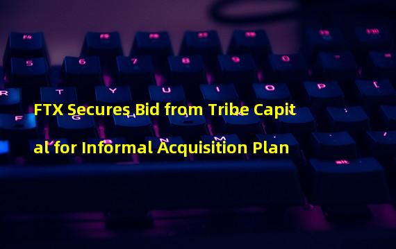 FTX Secures Bid from Tribe Capital for Informal Acquisition Plan