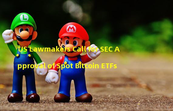 US Lawmakers Call for SEC Approval of Spot Bitcoin ETFs
