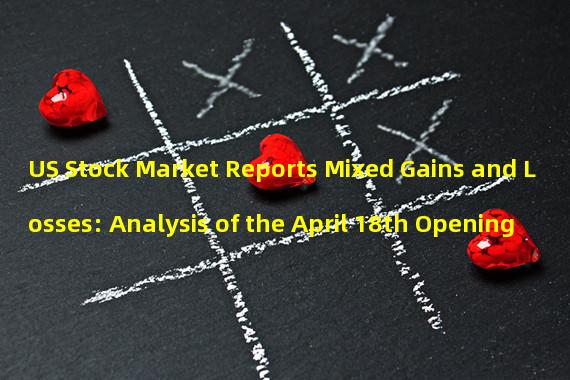 US Stock Market Reports Mixed Gains and Losses: Analysis of the April 18th Opening 
