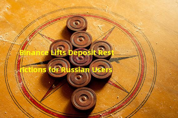 Binance Lifts Deposit Restrictions for Russian Users