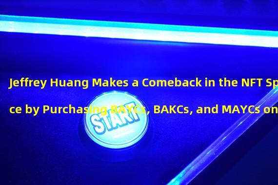 Jeffrey Huang Makes a Comeback in the NFT Space by Purchasing BAYCs, BAKCs, and MAYCs on Blur Platform