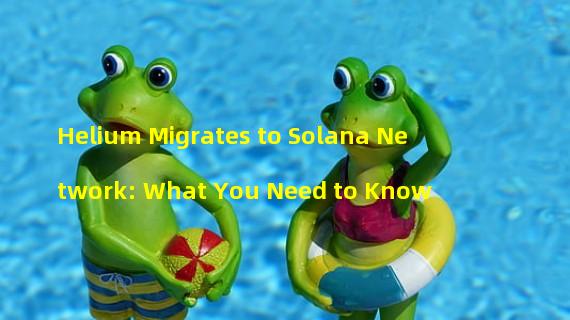 Helium Migrates to Solana Network: What You Need to Know