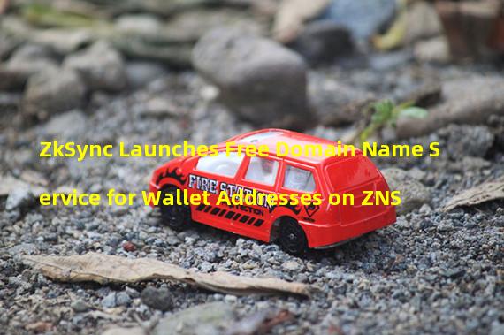 ZkSync Launches Free Domain Name Service for Wallet Addresses on ZNS