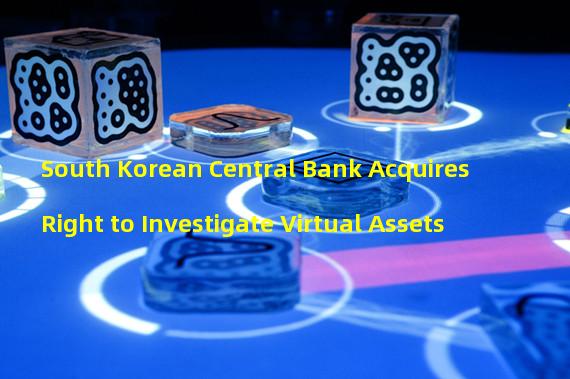 South Korean Central Bank Acquires Right to Investigate Virtual Assets