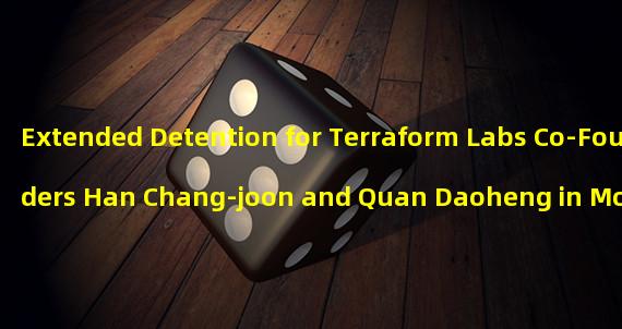 Extended Detention for Terraform Labs Co-Founders Han Chang-joon and Quan Daoheng in Montenegro