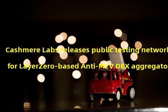 Cashmere Labs releases public testing network for LayerZero-based Anti-MEV DEX aggregators