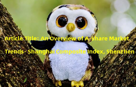 Article Title: An Overview of A-Share Market Trends- Shanghai Composite Index, Shenzhen Composite Index, Shenzhen Blockchain 50 Index